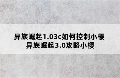 异族崛起1.03c如何控制小樱 异族崛起3.0攻略小樱